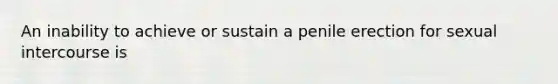 An inability to achieve or sustain a penile erection for sexual intercourse is