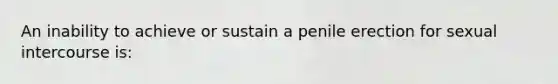 An inability to achieve or sustain a penile erection for sexual intercourse is: