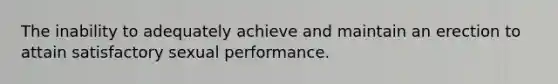 The inability to adequately achieve and maintain an erection to attain satisfactory sexual performance.