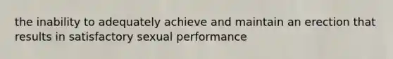 the inability to adequately achieve and maintain an erection that results in satisfactory sexual performance