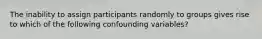 The inability to assign participants randomly to groups gives rise to which of the following confounding variables?