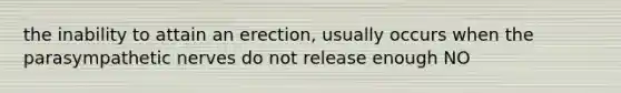 the inability to attain an erection, usually occurs when the parasympathetic nerves do not release enough NO