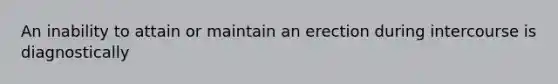 An inability to attain or maintain an erection during intercourse is diagnostically