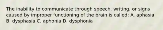 The inability to communicate through speech, writing, or signs caused by improper functioning of the brain is called: A. aphasia B. dysphasia C. aphonia D. dysphonia