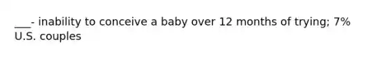 ___- inability to conceive a baby over 12 months of trying; 7% U.S. couples