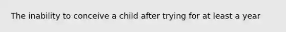 The inability to conceive a child after trying for at least a year