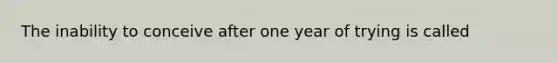 The inability to conceive after one year of trying is called