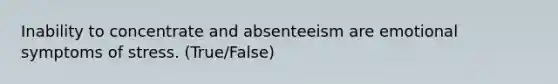 Inability to concentrate and absenteeism are emotional symptoms of stress. (True/False)