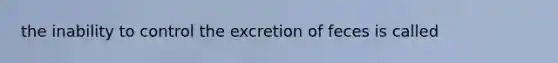 the inability to control the excretion of feces is called