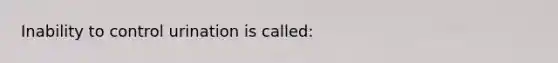 Inability to control urination is called: