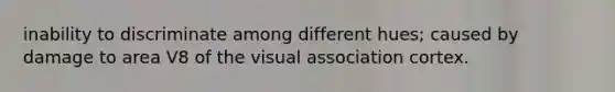 inability to discriminate among different hues; caused by damage to area V8 of the visual association cortex.