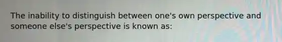 The inability to distinguish between one's own perspective and someone else's perspective is known as: