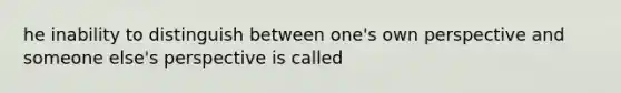 he inability to distinguish between one's own perspective and someone else's perspective is called