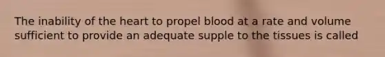 The inability of <a href='https://www.questionai.com/knowledge/kya8ocqc6o-the-heart' class='anchor-knowledge'>the heart</a> to propel blood at a rate and volume sufficient to provide an adequate supple to the tissues is called