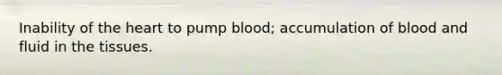 Inability of the heart to pump blood; accumulation of blood and fluid in the tissues.