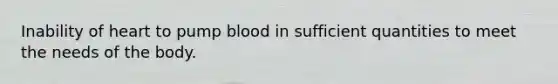 Inability of heart to pump blood in sufficient quantities to meet the needs of the body.