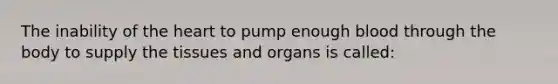 The inability of the heart to pump enough blood through the body to supply the tissues and organs is called: