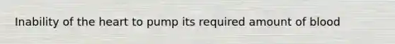 Inability of <a href='https://www.questionai.com/knowledge/kya8ocqc6o-the-heart' class='anchor-knowledge'>the heart</a> to pump its required amount of blood