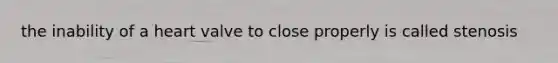 the inability of a heart valve to close properly is called stenosis