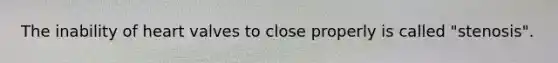 The inability of heart valves to close properly is called "stenosis".