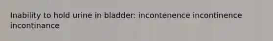 Inability to hold urine in bladder: incontenence incontinence incontinance