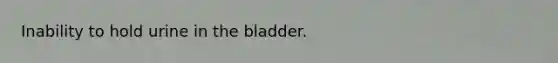 Inability to hold urine in the bladder.