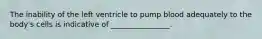 The inability of the left ventricle to pump blood adequately to the body's cells is indicative of ________________.