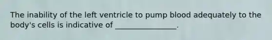 The inability of the left ventricle to pump blood adequately to the body's cells is indicative of ________________.
