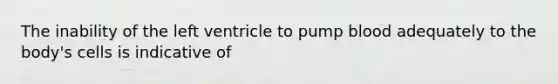 The inability of the left ventricle to pump blood adequately to the body's cells is indicative of