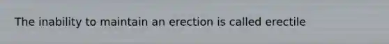 The inability to maintain an erection is called erectile