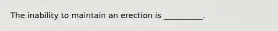 The inability to maintain an erection is __________.