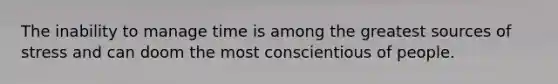 The inability to manage time is among the greatest sources of stress and can doom the most conscientious of people.