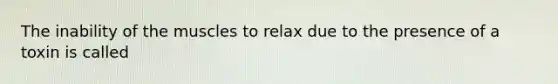 The inability of the muscles to relax due to the presence of a toxin is called