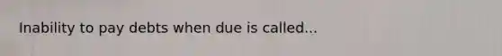 Inability to pay debts when due is called...