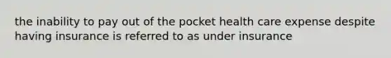 the inability to pay out of the pocket health care expense despite having insurance is referred to as under insurance