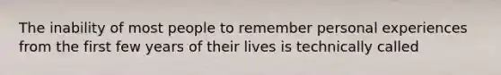 The inability of most people to remember personal experiences from the first few years of their lives is technically called