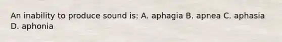 An inability to produce sound is: A. aphagia B. apnea C. aphasia D. aphonia