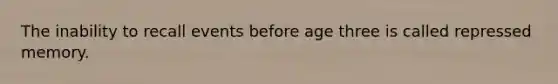 The inability to recall events before age three is called repressed memory.