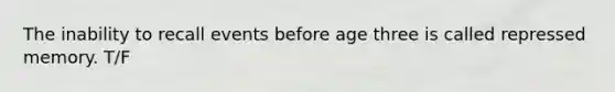 The inability to recall events before age three is called repressed memory. T/F