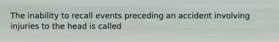 The inability to recall events preceding an accident involving injuries to the head is called