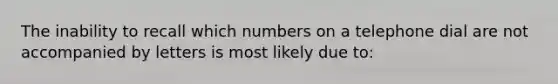 The inability to recall which numbers on a telephone dial are not accompanied by letters is most likely due to: