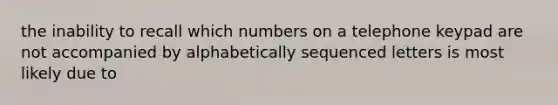 the inability to recall which numbers on a telephone keypad are not accompanied by alphabetically sequenced letters is most likely due to