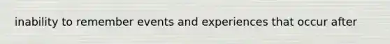 inability to remember events and experiences that occur after