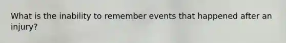 What is the inability to remember events that happened after an injury?