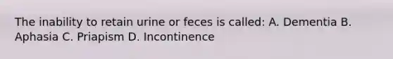 The inability to retain urine or feces is called: A. Dementia B. Aphasia C. Priapism D. Incontinence