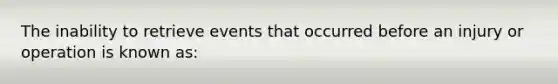 The inability to retrieve events that occurred before an injury or operation is known as: