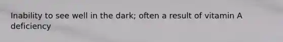 Inability to see well in the dark; often a result of vitamin A deficiency