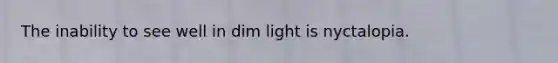 The inability to see well in dim light is nyctalopia.