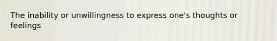 The inability or unwillingness to express one's thoughts or feelings