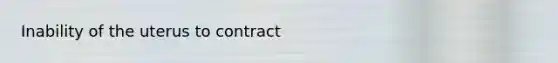 Inability of the uterus to contract